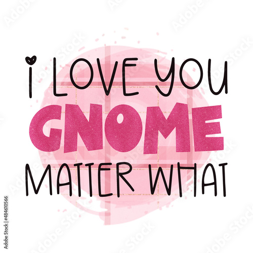 I love gnome matter what. Valentines day. 