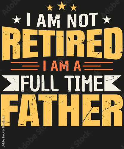 I am not retired i am a full time father T-shirt Design