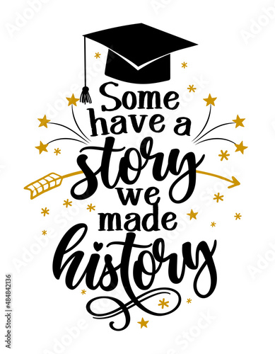 Some have a story we have a history - Typography. blck text isolated white background. Vector illustration of a graduating class of 2021. graphics elements for t-shirts, and the idea for the sign