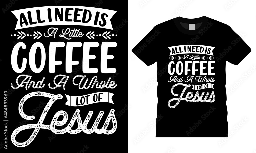 Coffee t-shirt design typography vector graphic. All I need is a little coffee and a whole lot of Jesus Coffee t-shirt design typography vector graphic. All I need is a little coffee and a whole lot of Jesus
