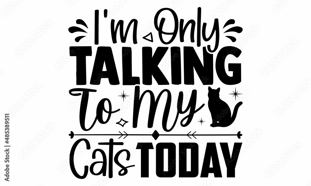 I'm only talking to my cats today- Cat t-shirt design, Hand drawn lettering phrase, Calligraphy t-shirt design, Isolated on white background, Handwritten vector sign, SVG, EPS 10