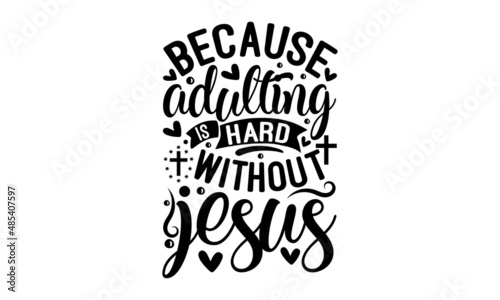 Because adulting is hard without jesus - Calligraphy phrase. Hand-drawn lettering for Xmas greeting cards, invitations. Good for t-shirt, mug, scrapbooking, gift, monochrome religious vintage label, 