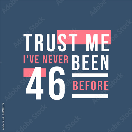 Trust me I've never been 46 before, 46th Birthday