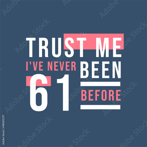 Trust me I ve never been 61 before  61st Birthday