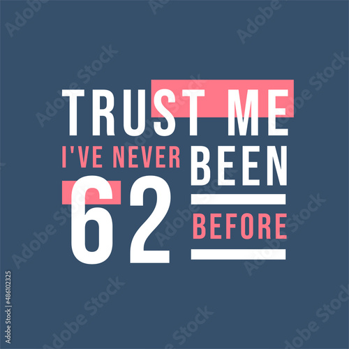 Trust me I've never been 62 before, 62nd Birthday