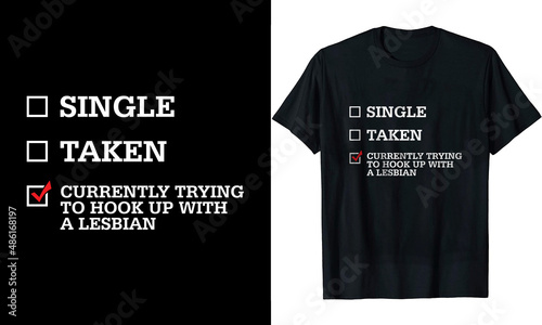 Single Taken currently trying to hook up with a lesbian t-shirt design