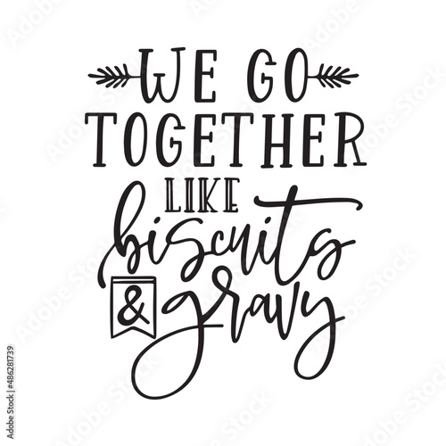 we go together like biscuits and gravy inspirational quotes, motivational positive quotes, silhouette arts lettering design