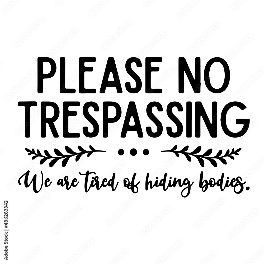 please no trespassing we are tired of hiding bodies inspirational quotes, motivational positive quotes, silhouette arts lettering design