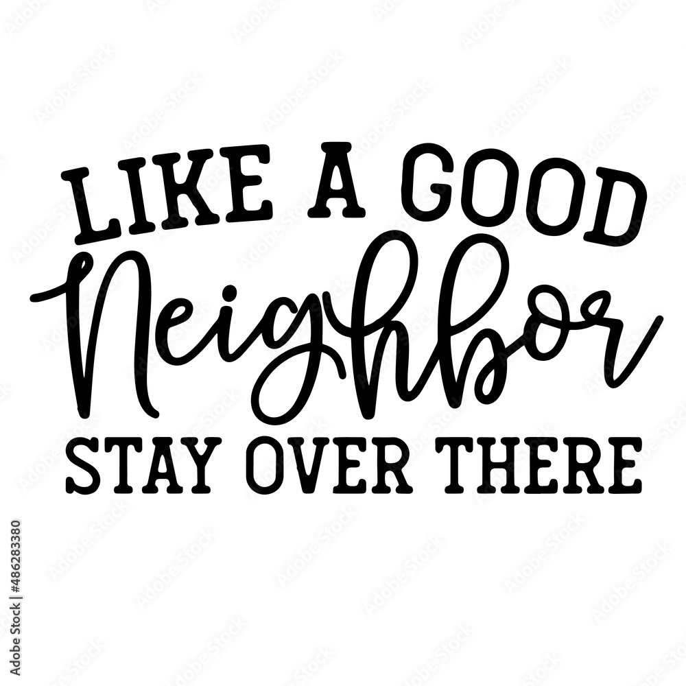 like a good neighbor stay over there inspirational quotes, motivational positive quotes, silhouette arts lettering design