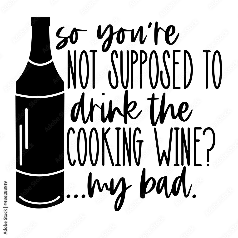 so you're not supposed to drink the cooking wine my bad inspirational quotes, motivational