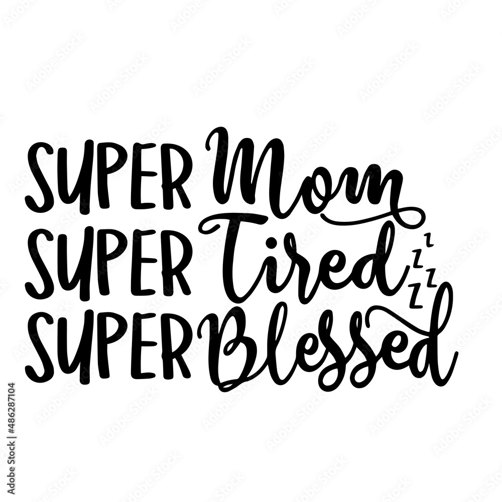 super mom, super tired, super blessed inspirational quotes, motivational positive quotes, silhouette arts lettering design super mom, super tired, super blessed inspirational quotes, motivational positive quotes, silhouette arts lettering design
