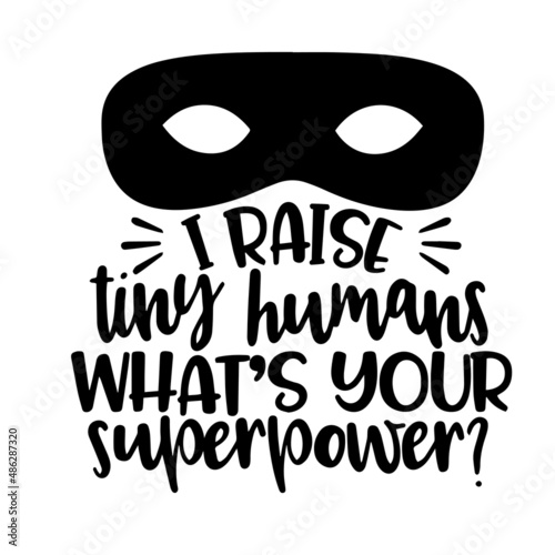 i raise tiny humans what's your superpower inspirational quotes, motivational positive quotes, silhouette arts lettering design