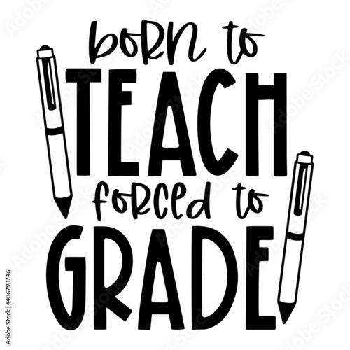 born to teach forced to grade inspirational quotes, motivational positive quotes, silhouette arts lettering design