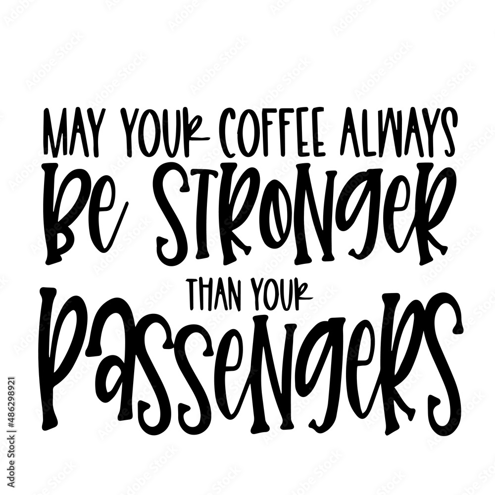may your coffee always be stronger than your passengers inspirational quotes, motivational positive quotes, silhouette arts lettering design