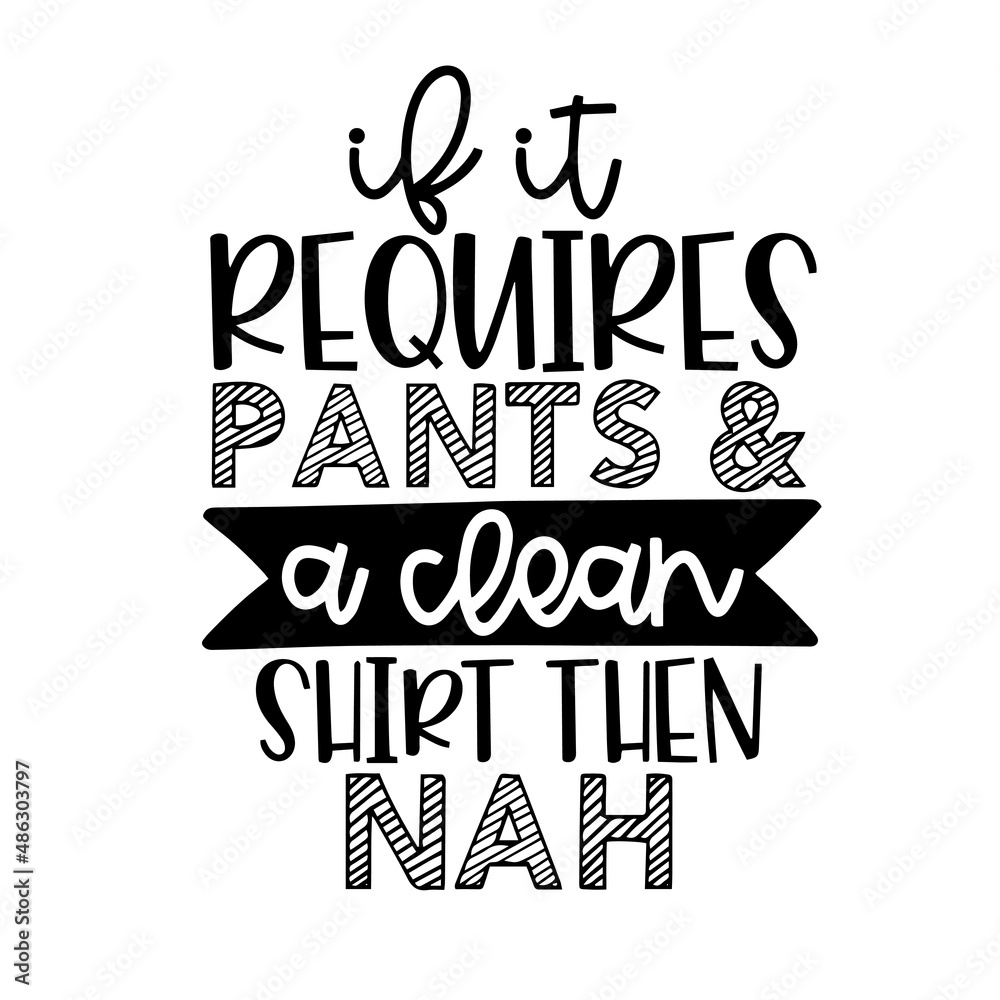 if it requires pants and a clean shirt then nah inspirational quotes, motivational positive quotes, silhouette arts lettering design if it requires pants and a clean shirt then nah inspirational quotes, motivational positive quotes, silhouette arts lettering design