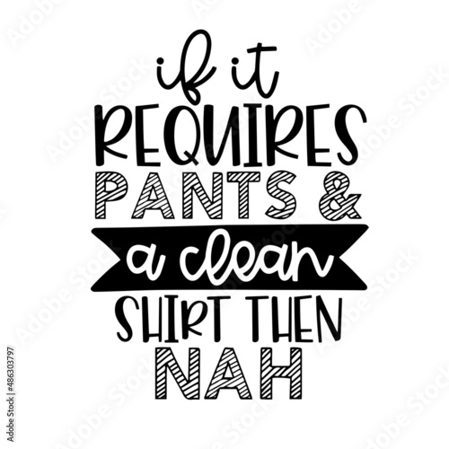if it requires pants and a clean shirt then nah inspirational quotes  motivational positive quotes  silhouette arts lettering design