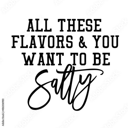 all these flavors and you want to be salty inspirational quotes, motivational positive quotes, silhouette arts lettering design
