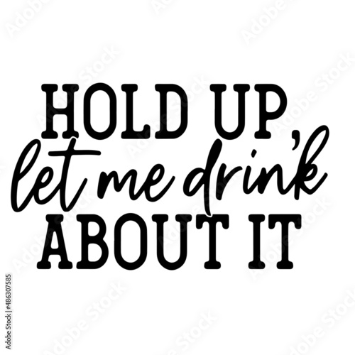 hold up let me drink about it inspirational quotes, motivational positive quotes, silhouette arts lettering design