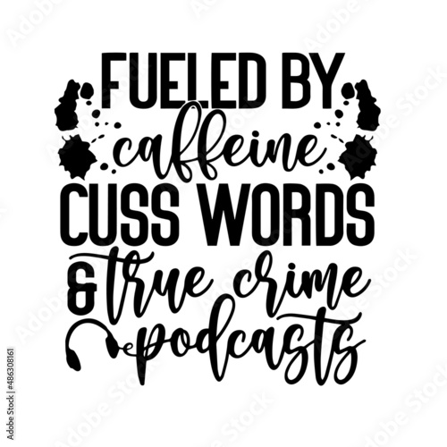 fueled by caffeine cuss words a true crime podcasts inspirational quotes, motivational positive quotes, silhouette arts lettering design