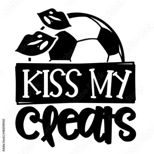 kiss my cleats inspirational quotes, motivational positive quotes, silhouette arts lettering design