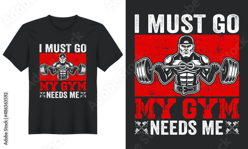 I Must Go My Gym Needs Me, T shirt design