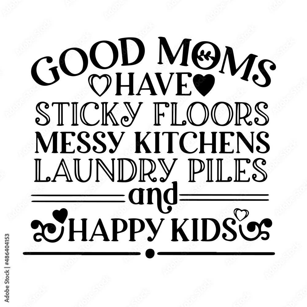 good moms have sticky floors messy kitchens laundry piles and happy kids inspirational quotes, motivational positive quotes, silhouette arts lettering design good moms have sticky floors messy kitchens laundry piles and happy kids inspirational quotes, motivational positive quotes, silhouette arts lettering design