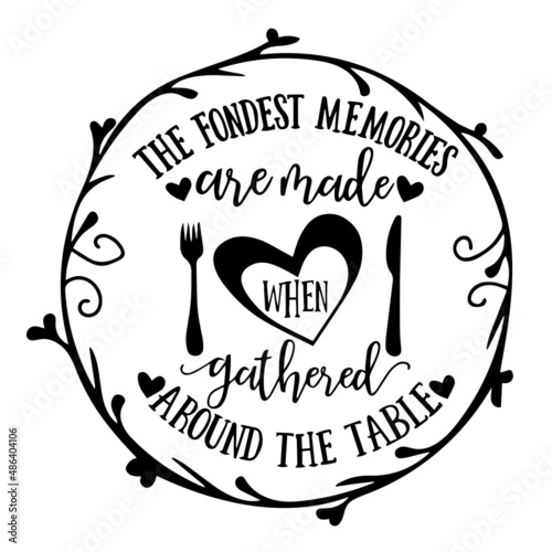 the fondest memories are made when gathered around the table inspirational quotes, motivational positive quotes, silhouette arts lettering design