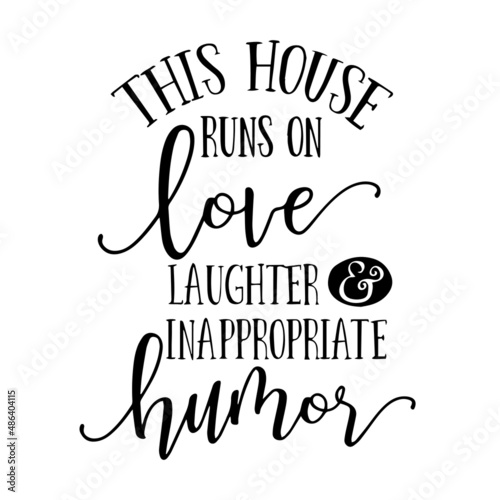 this house runs on love laughter inappropriate humor inspirational quotes, motivational positive quotes, silhouette arts lettering design