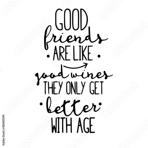 good friends are like good wines they only get better with age inspirational quotes, motivational positive quotes, silhouette arts lettering design