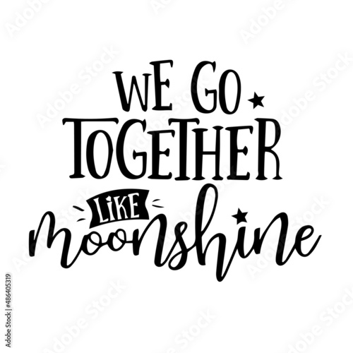 we go together like moonshine inspirational quotes, motivational positive quotes, silhouette arts lettering design