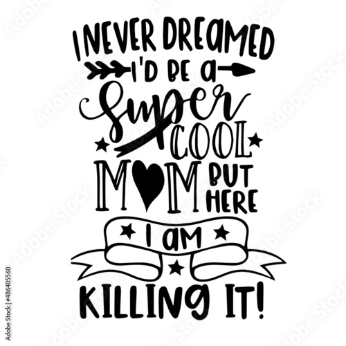 i never dreamed i'd be a super cool mom but here i am killing it inspirational quotes, motivational positive quotes, silhouette arts lettering design