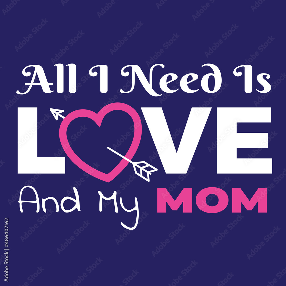 Saying Your Love to Your Mom. Quote and illustration that say All I Need Is Love and My Mom. Suitable for apparel design to wear on mother's day event.