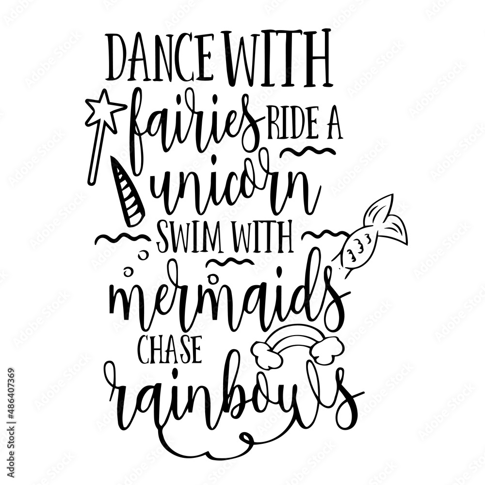 dance with fairies ride a unicorn swim with mermaids chase rainbows inspirational quotes, motivational positive quotes, silhouette arts lettering design