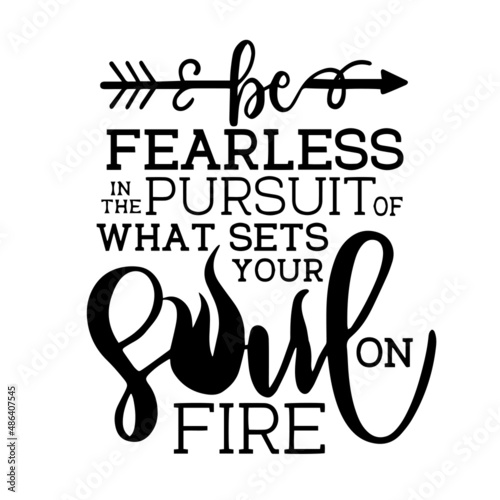 be fearless in the pursuit of what sets your soul on fire inspirational quotes, motivational positive quotes, silhouette arts lettering design