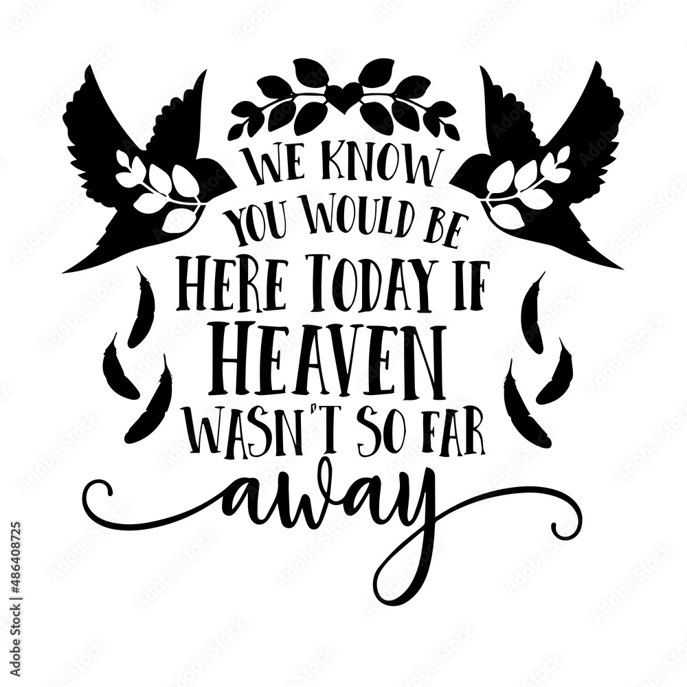 we know you would be here today if heaven wasn't so far away inspirational quotes, motivational positive quotes, silhouette arts lettering design
