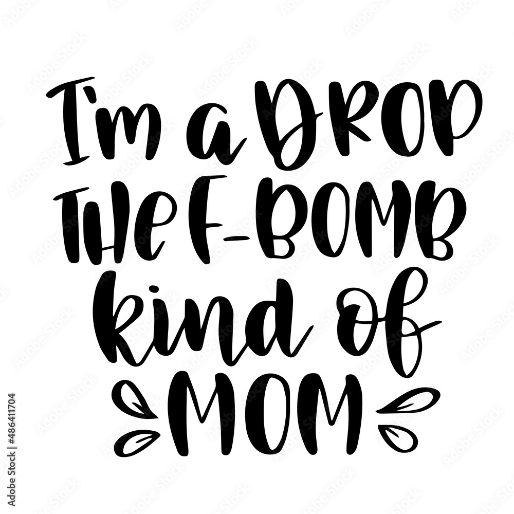 i'm a drop the f-bomb kind of mom inspirational quotes, motivational positive quotes, silhouette arts lettering design i'm a drop the f-bomb kind of mom inspirational quotes, motivational positive quotes, silhouette arts lettering design