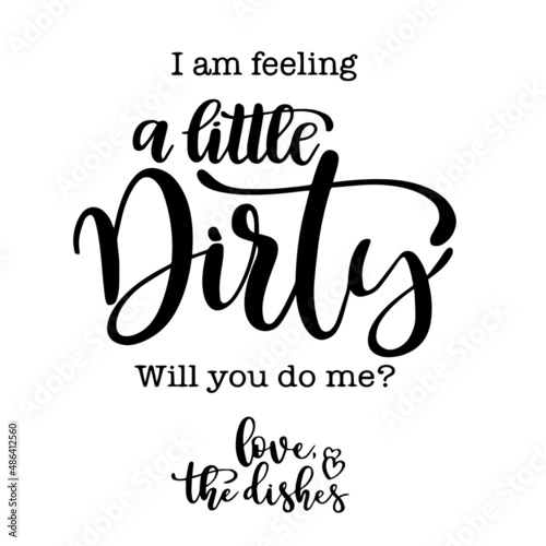 i am feeling a little dirty will you do me love the dishes inspirational quotes, motivational positive quotes, silhouette arts lettering design