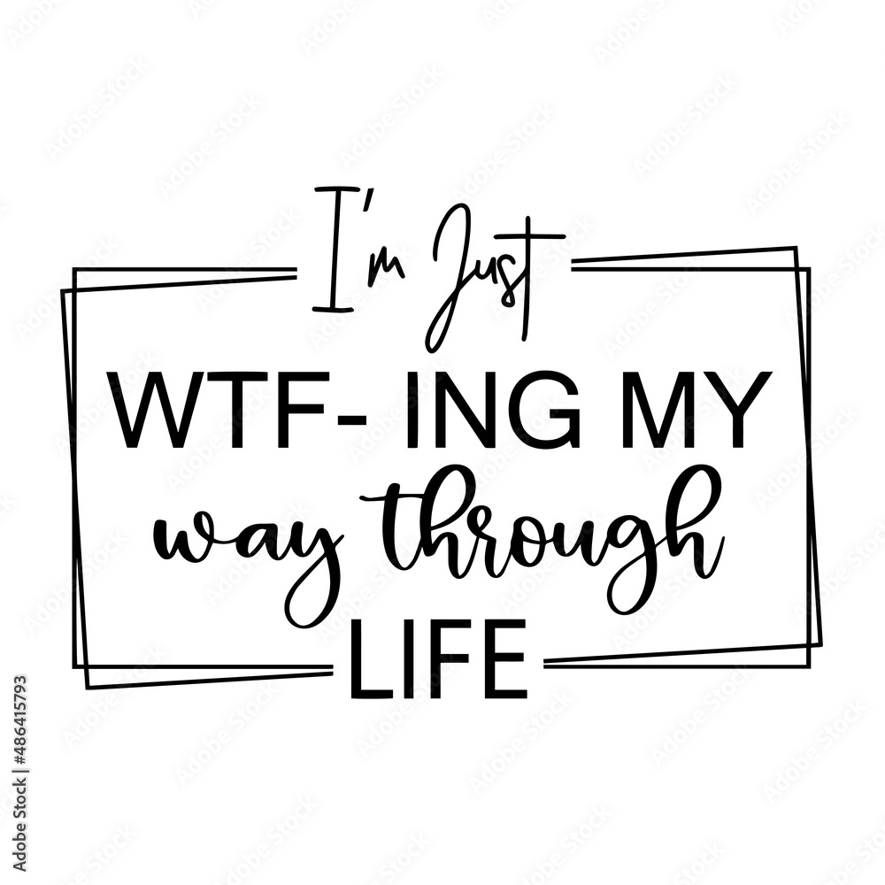 i'm just wtf-ing my way through life inspirational quotes, motivational positive quotes, silhouette arts lettering design i'm just wtf-ing my way through life inspirational quotes, motivational positive quotes, silhouette arts lettering design