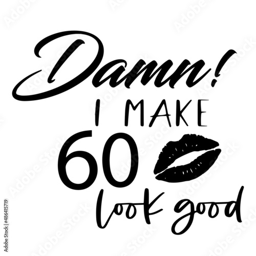 damn i make 60 look good inspirational quotes, motivational positive quotes, silhouette arts lettering design