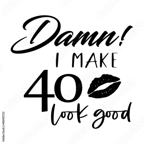 damn i make 40 look good inspirational quotes, motivational positive quotes, silhouette arts lettering design