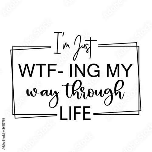 i'm just wtf-ing my way through life inspirational quotes, motivational positive quotes, silhouette arts lettering design
