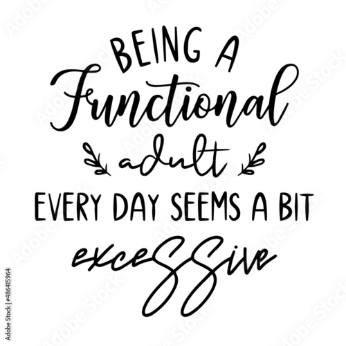 being a functional adult every day seems a bit excessive inspirational quotes, motivational positive quotes, silhouette arts lettering design