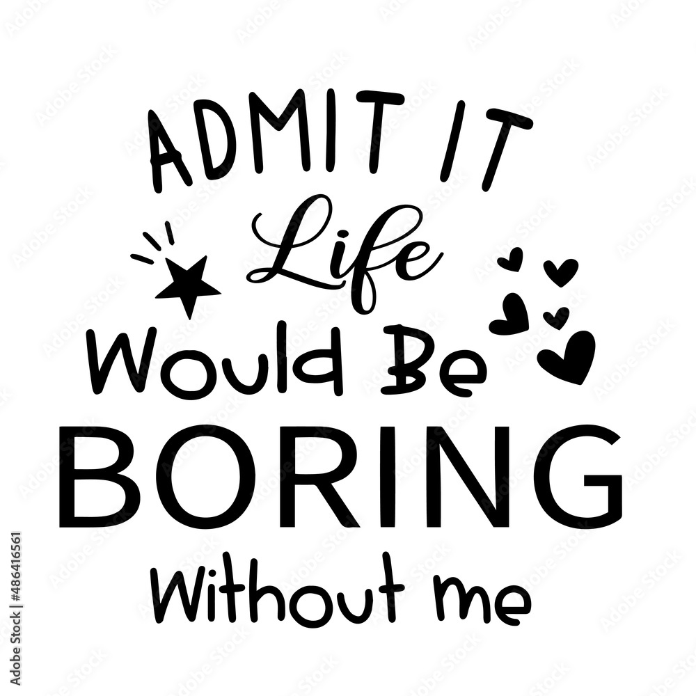 admit it life would be boring without me inspirational quotes, motivational positive quotes, silhouette arts lettering design admit it life would be boring without me inspirational quotes, motivational positive quotes, silhouette arts lettering design
