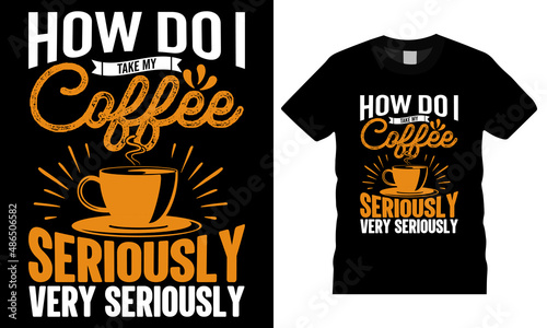 Coffee t-shirt design typography vector graphic. How Do I Take My Coffee Seriously, Very Seriously. Shirt design, T-shirt Design vector, café, black, cup, drink, quote, apparel