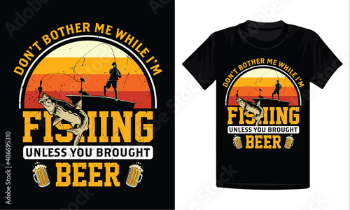 Don't bother me while I'm fishing unless you brought beer t-shirt design
