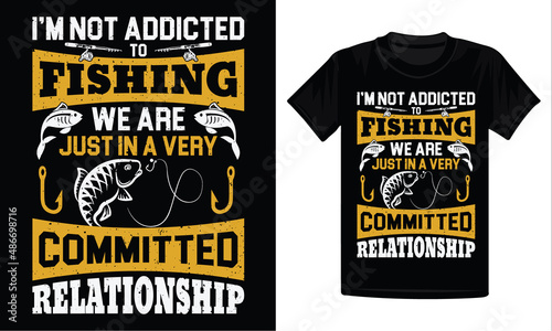 I'm not addicted to fishing we are just a very committed relationship t-shirt design - fishing design
