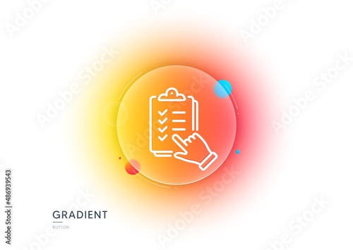 Checklist line icon. Gradient blur button with glassmorphism. Clipboard document sign. Questioning survey symbol. Transparent glass design. Checklist line icon. Vector