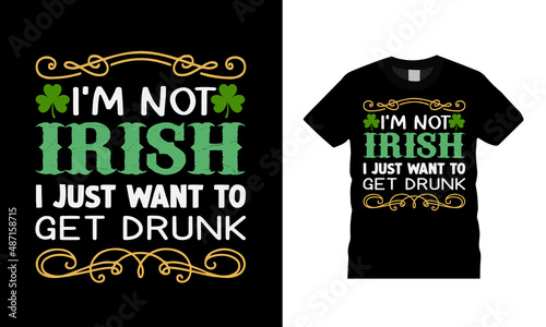 I'm Not Irish I Just Want To Get Drunk T shirt, apparel, vector illustration, graphic template, print on demand, textile fabrics, retro style, typography, vintage, st patrick day t shirt design