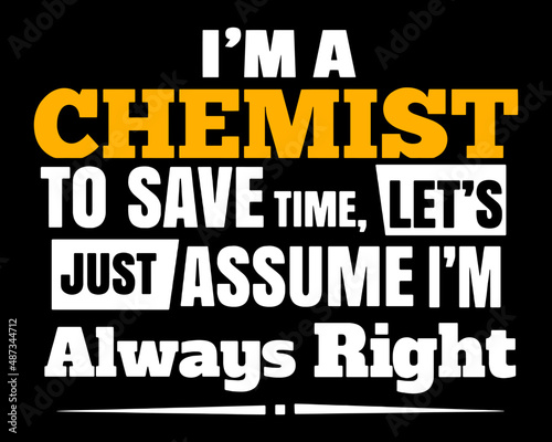 I'm a chemist to save time let's just assume I'm always right. Chemist t-shirt design.