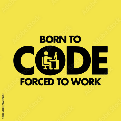 Born To Code Forced To Work